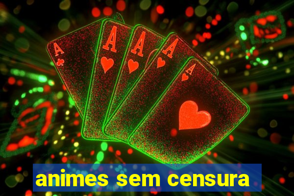 animes sem censura